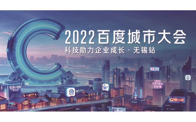 无锡江阴宜兴百度推广：百度营销中国行-2022百度城市大会·无锡站圆满落幕